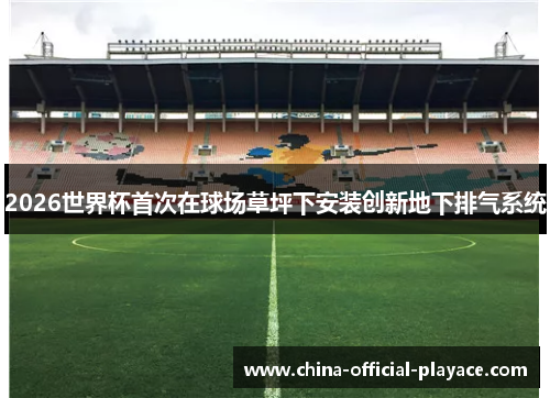 2026世界杯首次在球场草坪下安装创新地下排气系统 2026世界杯首次在球场草坪下安装创新地下排气系统