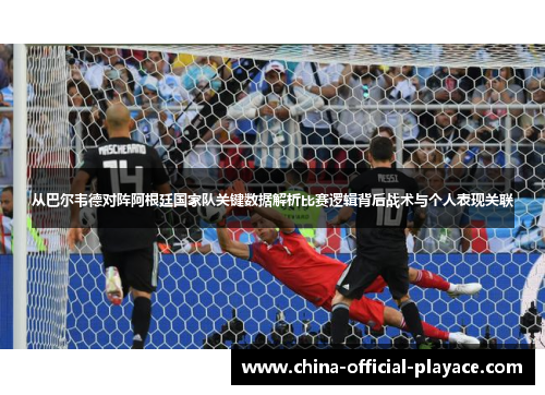 从巴尔韦德对阵阿根廷国家队关键数据解析比赛逻辑背后战术与个人表现关联