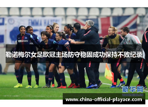 勒诺梅尔女足欧冠主场防守稳固成功保持不败纪录