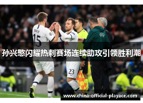 孙兴慜闪耀热刺赛场连续助攻引领胜利潮