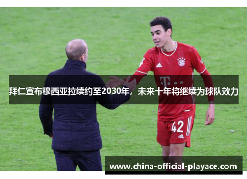 拜仁宣布穆西亚拉续约至2030年，未来十年将继续为球队效力