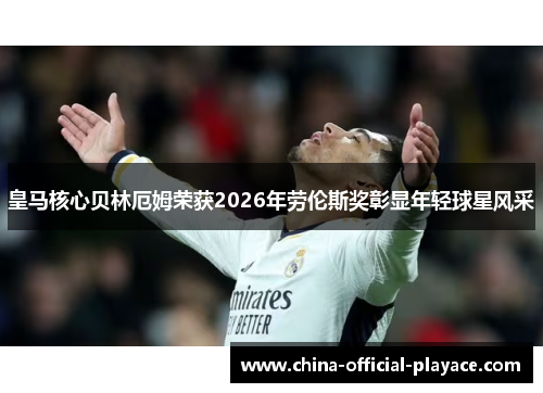 皇马核心贝林厄姆荣获2026年劳伦斯奖彰显年轻球星风采