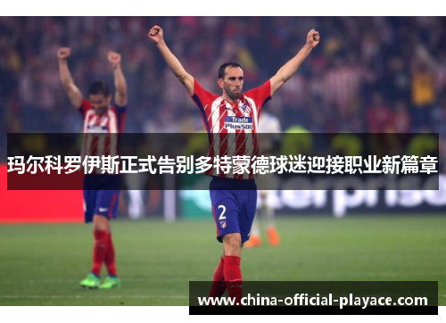 玛尔科罗伊斯正式告别多特蒙德球迷迎接职业新篇章