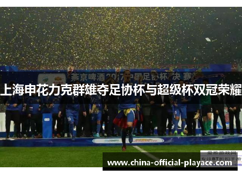 上海申花力克群雄夺足协杯与超级杯双冠荣耀