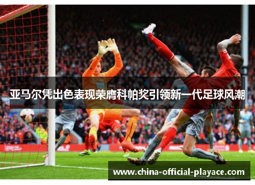 亚马尔凭出色表现荣膺科帕奖引领新一代足球风潮