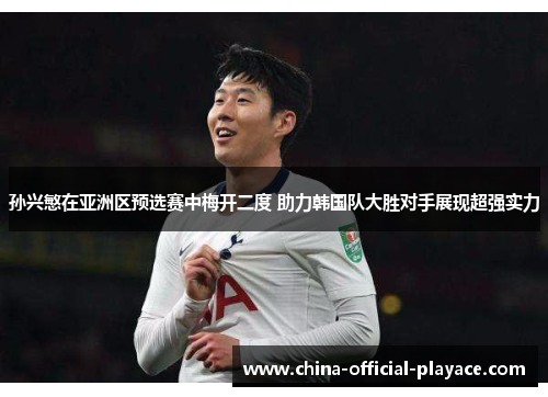 孙兴慜在亚洲区预选赛中梅开二度 助力韩国队大胜对手展现超强实力