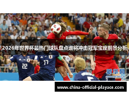 2026年世界杯最热门球队盘点谁将冲击冠军宝座前景分析 2026年世界杯最热门球队盘点谁将冲击冠军宝座前景分析