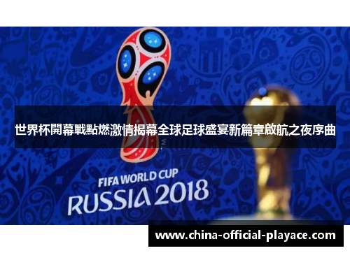 世界杯開幕戰點燃激情揭幕全球足球盛宴新篇章啟航之夜序曲 世界杯開幕戰點燃激情揭幕全球足球盛宴新篇章啟航之夜序曲
