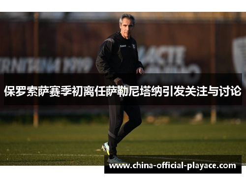 保罗索萨赛季初离任萨勒尼塔纳引发关注与讨论 保罗索萨赛季初离任萨勒尼塔纳引发关注与讨论