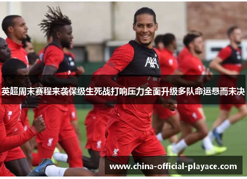 英超周末赛程来袭保级生死战打响压力全面升级多队命运悬而未决