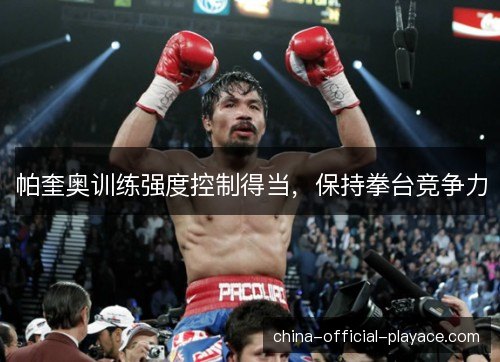 帕奎奥训练强度控制得当，保持拳台竞争力
