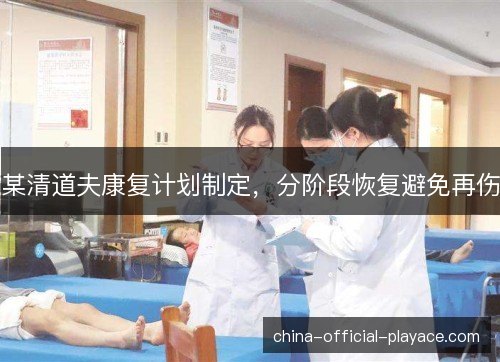 某清道夫康复计划制定，分阶段恢复避免再伤